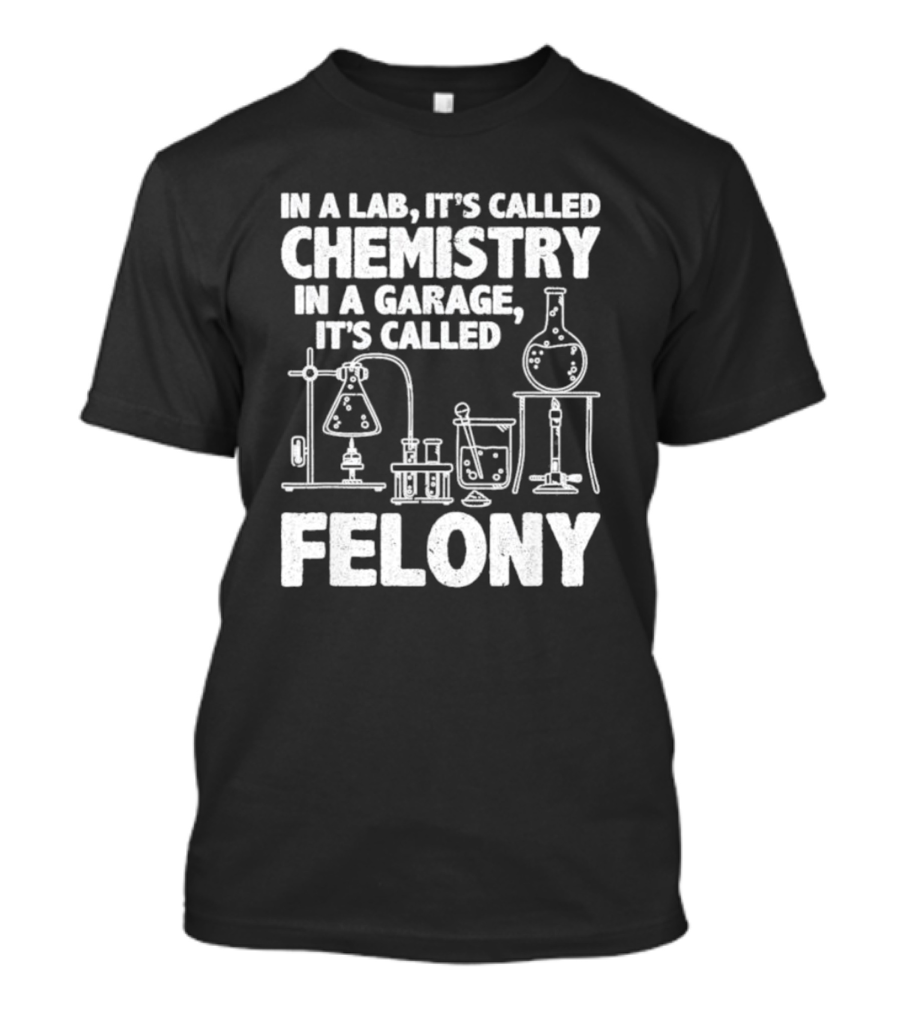 In A Lab It's Called Chemistry In A Garage It's Called Felony 2024 Chemistry Equipment T-Shirt