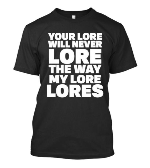 Your Lore Will Never Lore The Way My Lore Lores T-Shirt
