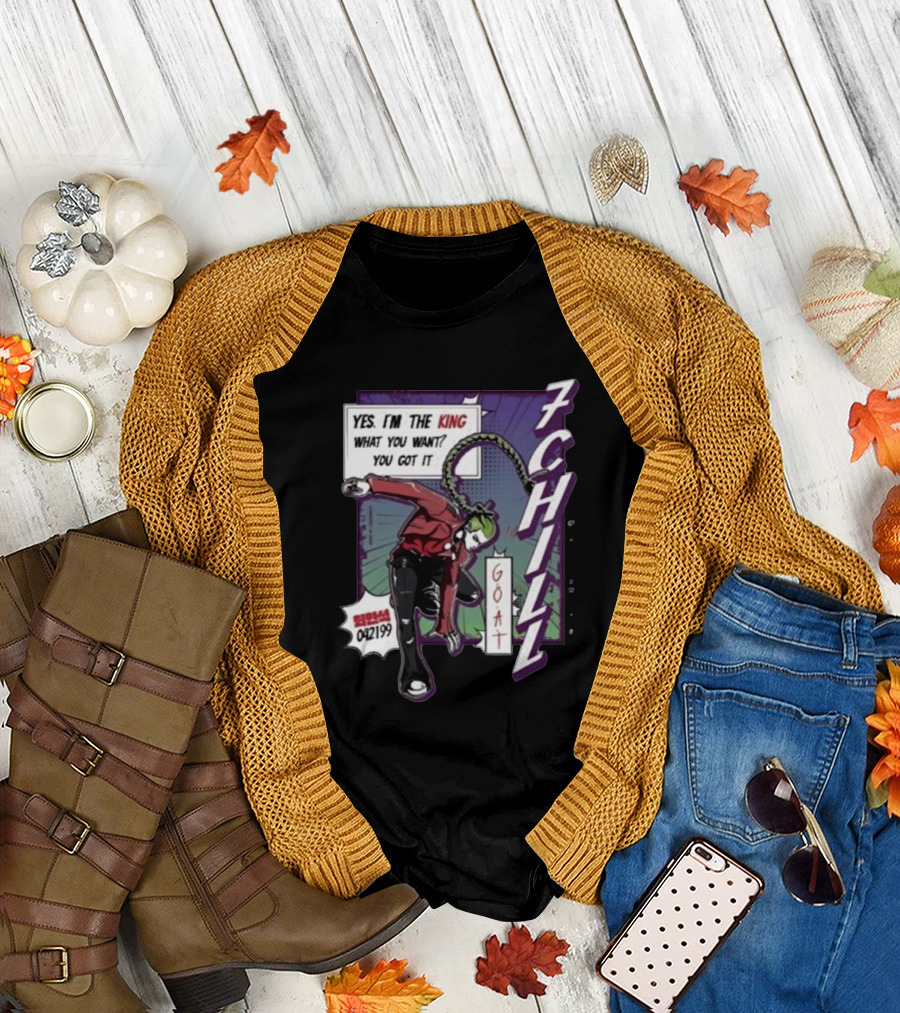 7Chill GOAT Yes I’m The King What You Want You Got It 042199 T-Shirt