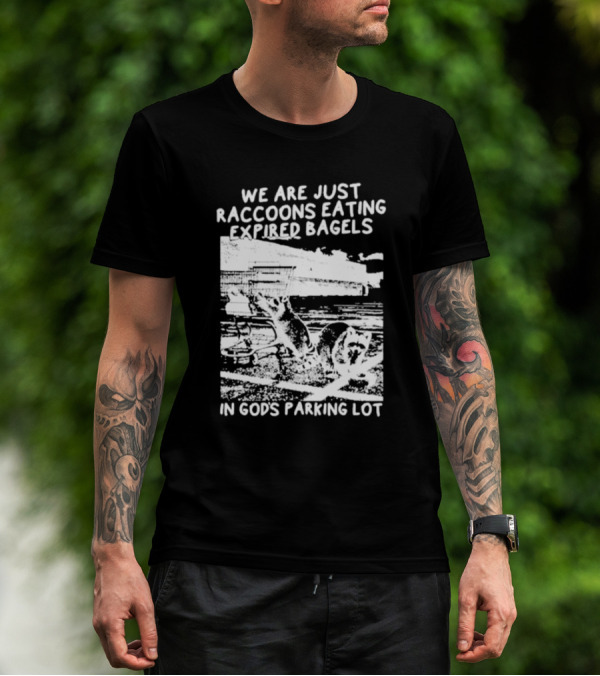 We Are Just Raccoons Eating Expired Bagels In God's Parking Lot Black And White Urban Wildlife Humor T-Shirt