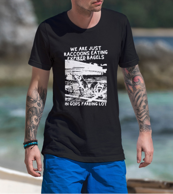 We Are Just Raccoons Eating Expired Bagels In God's Parking Lot Black And White Urban Wildlife Humor T-Shirt