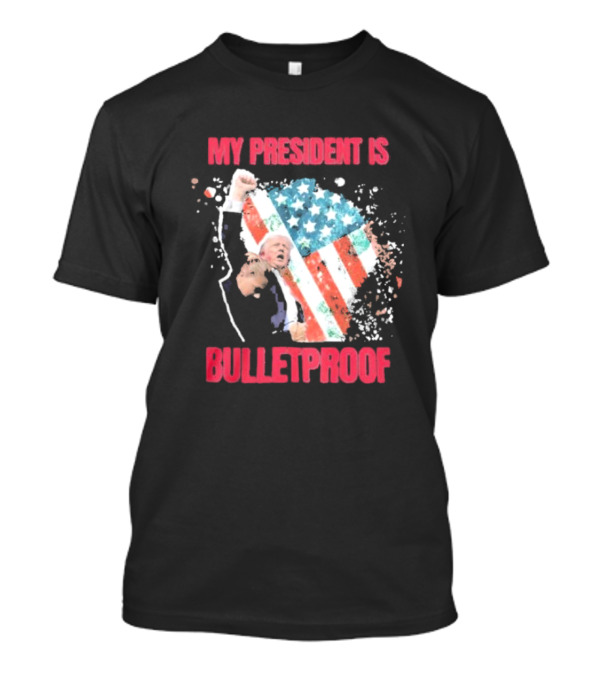 My President Is Bulletproof Trump American Flag Power Fist T-Shirt