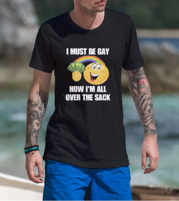 I Must Be Gay Over The Sack Emoji Holding Money With Rainbow T-Shirt