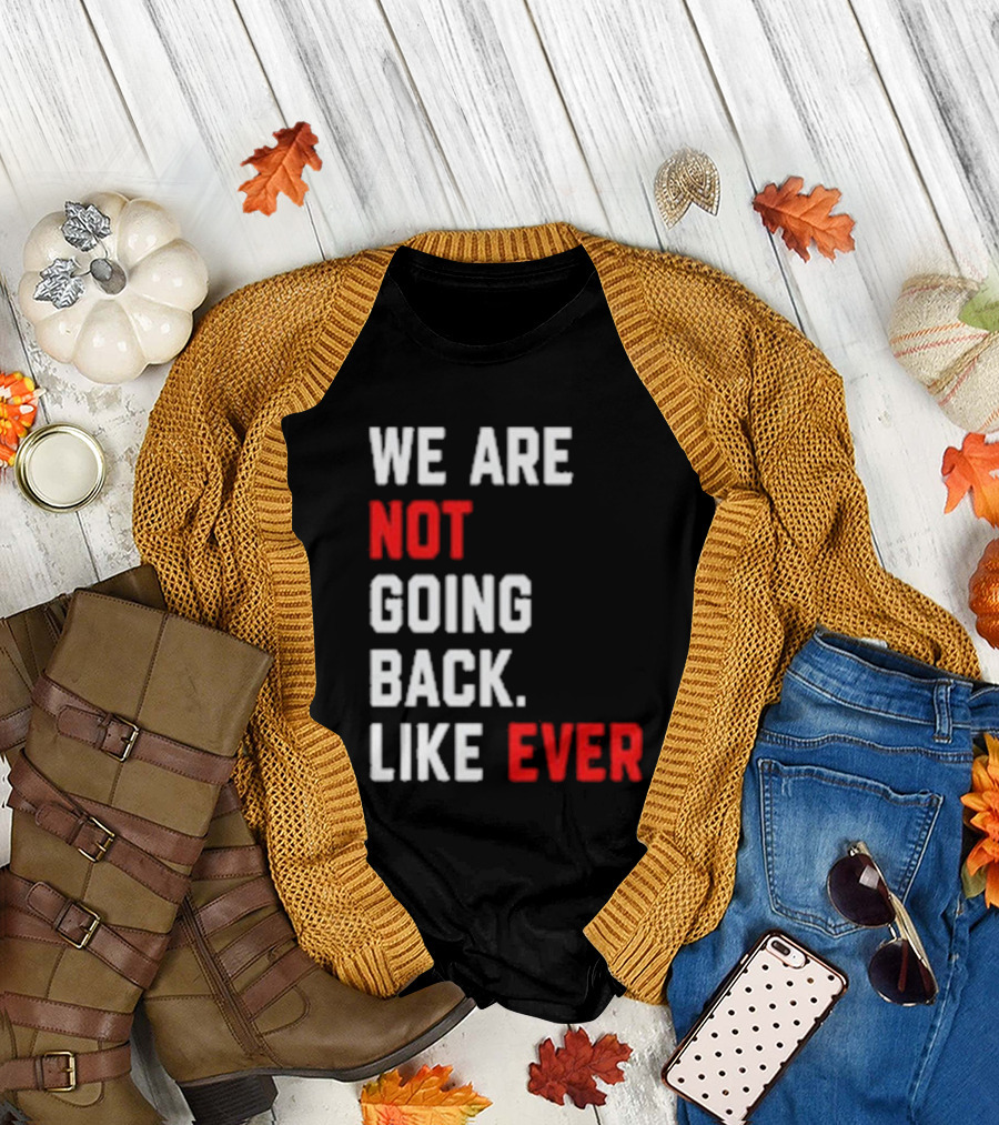 We Are Not Going Back Like Ever Kamala Harris T-Shirt