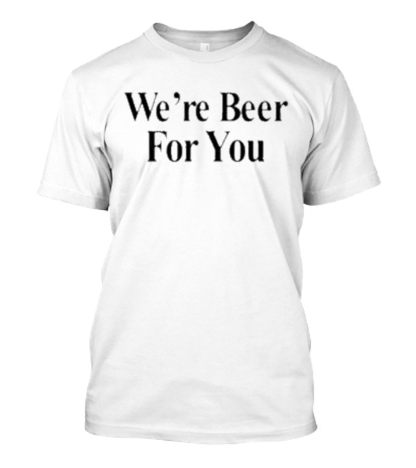 We’re Beer For You Travis Kelce T-Shirt