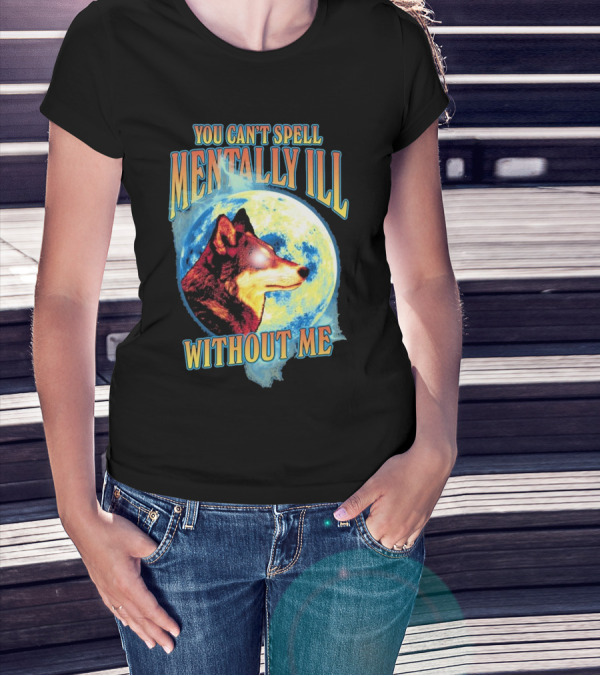 You Can't Spell Mentally Ill Without Me Wolf Moon T-Shirt