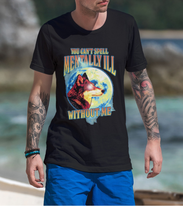 You Can't Spell Mentally Ill Without Me Wolf Moon T-Shirt