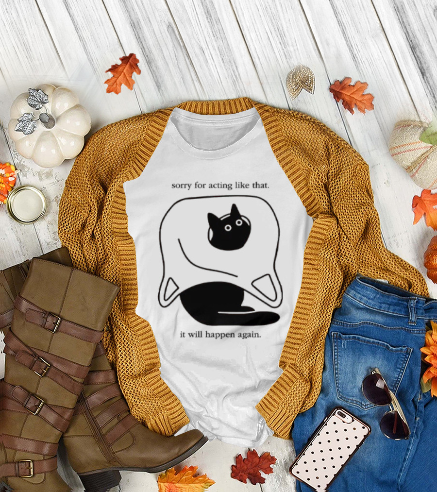 Sorry For Acting Like That Cat It Will Happen Again T-Shirt