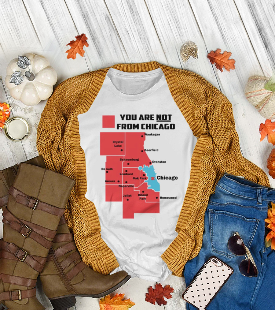 You Are Not From Chicago Map Aurora Naperville Oak Park Crystal Lake Orland Park Evanston Joliet Schaumburg T-Shirt