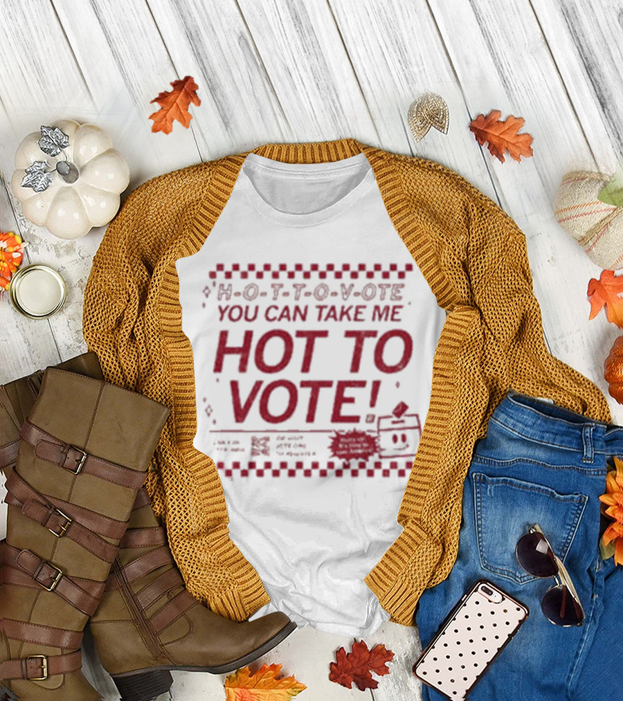 H-O-T-T-O-V-OTE You Can Take Me Hot To Vote Mail Ballots Acceptable In-Person Official Voting Reminder T-Shirt