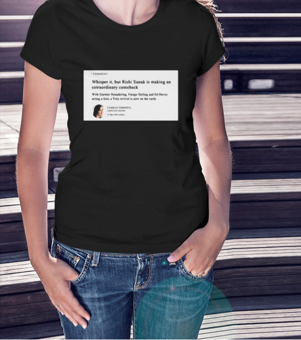 Whisper It But Rishi Sunak Is Making An Extraordinary Comeback Starmer Foundering Farage Flailing Ed Davey Acting A Fool Tory Revival Cards Camilla TomineyMay 29th 2:19pm T-Shirt