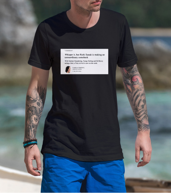 Whisper It But Rishi Sunak Is Making An Extraordinary Comeback Starmer Foundering Farage Flailing Ed Davey Acting A Fool Tory Revival Cards Camilla TomineyMay 29th 2:19pm T-Shirt