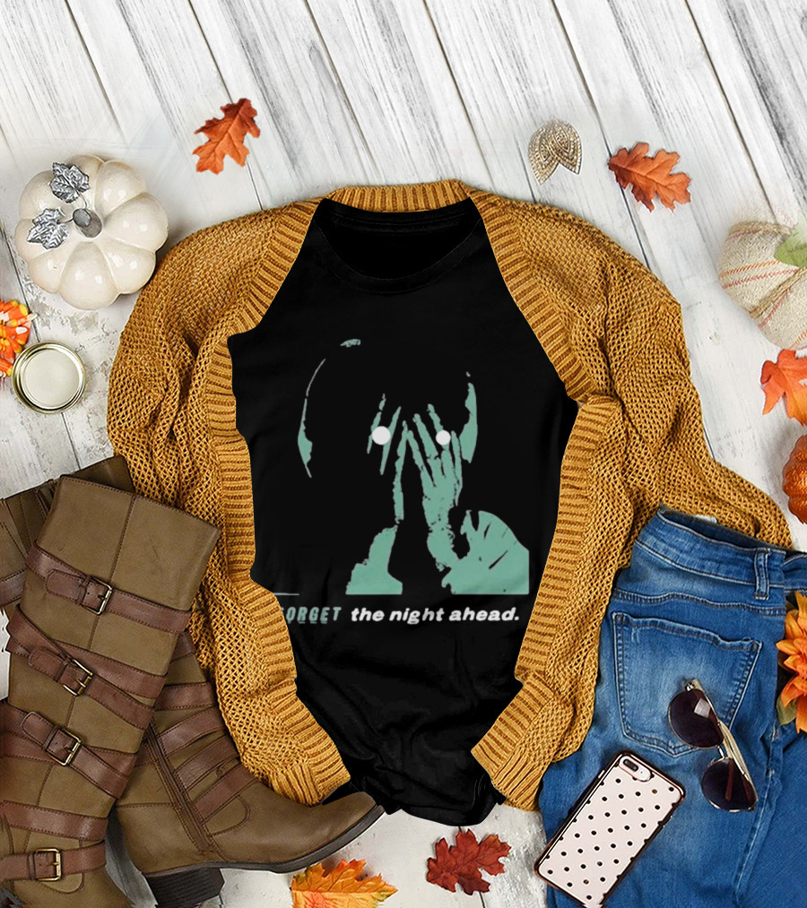FORGET the night ahead T-Shirt