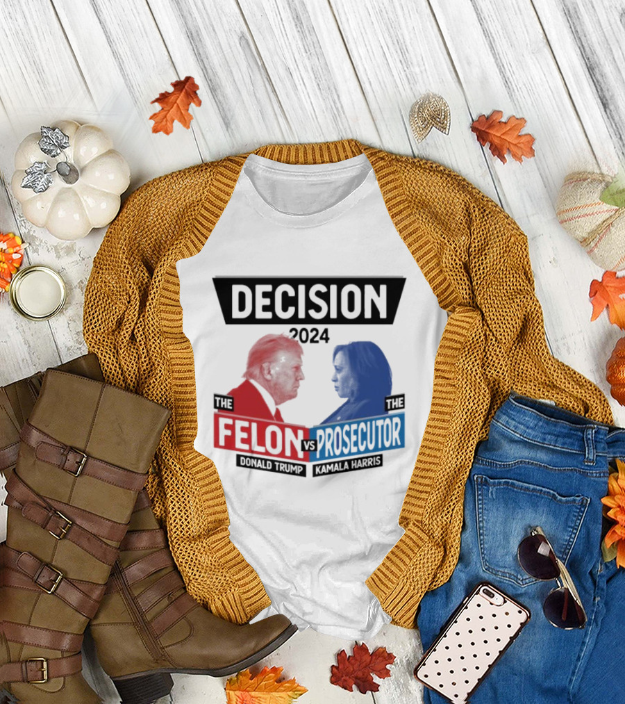 Decision 2024 The Felon Vs Prosecutor Donald Trump Kamala Harris America President T-Shirt