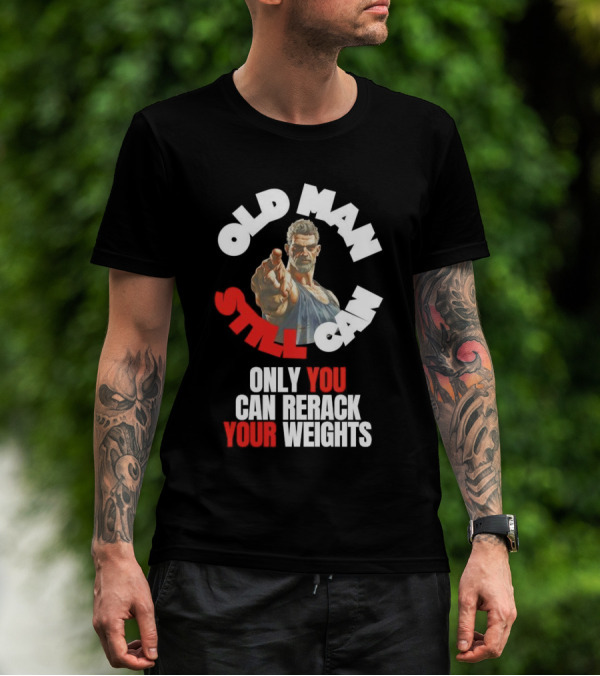 Old Man Still Can Only You Can Rerack Your Weights T-Shirt