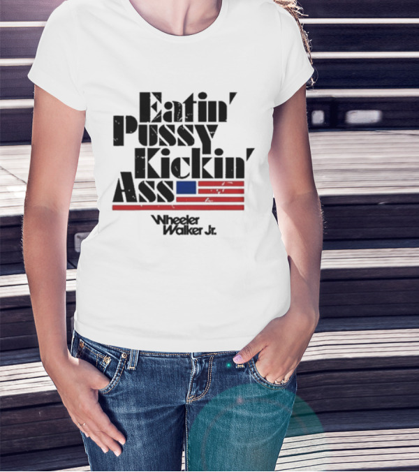 Eatin’ Pussy Kickin’ Ass Wheeler Walker Jr American Flag T-Shirt