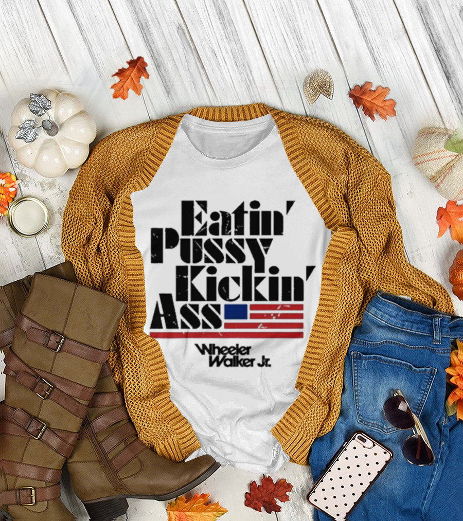 Eatin’ Pussy Kickin’ Ass Wheeler Walker Jr American Flag T-Shirt