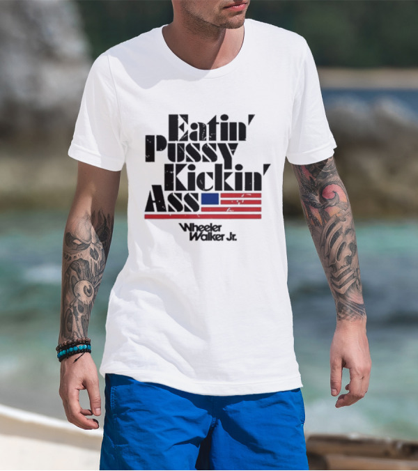 Eatin’ Pussy Kickin’ Ass Wheeler Walker Jr American Flag T-Shirt
