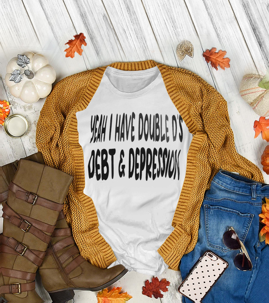 Yeah I Have Double D's Debt and Depression T-Shirt