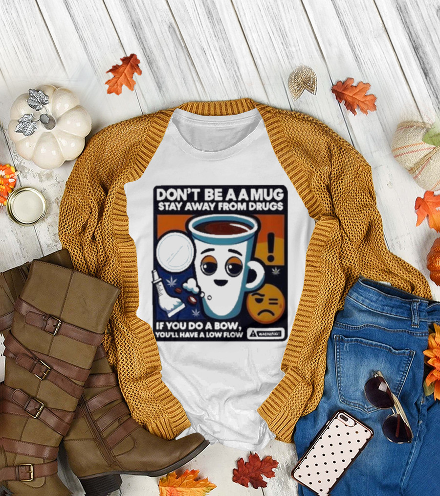 Don’t Be A Mug Stay Away From Drugs If You Do A Bow You’ll Have A Low Flow Warning Cup Emoji T-Shirt