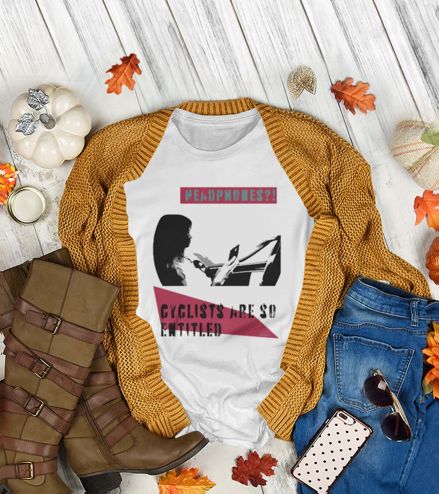 Headphones? Cyclists Are So Entitled T-Shirt