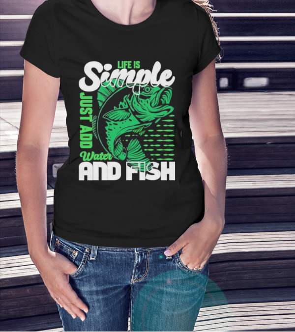 Life Is Simple Just Add Water And Fish With Green Fish T-Shirt