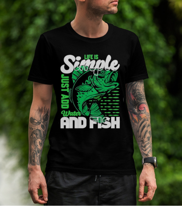 Life Is Simple Just Add Water And Fish With Green Fish T-Shirt