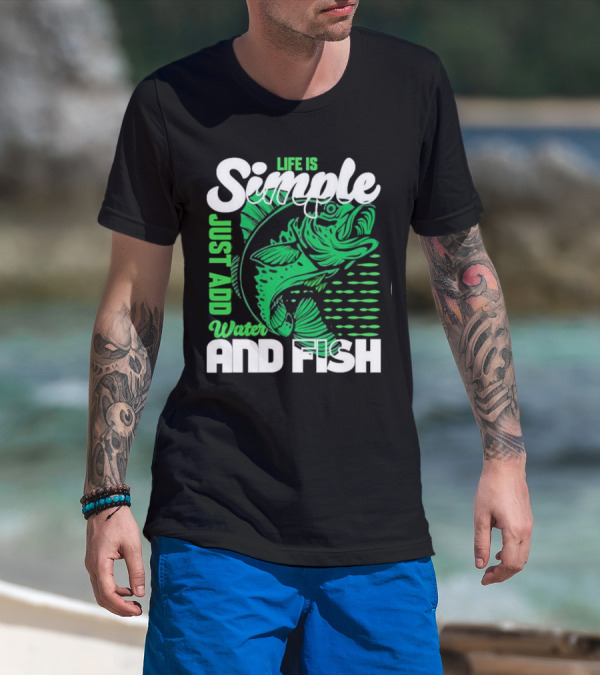 Life Is Simple Just Add Water And Fish With Green Fish T-Shirt