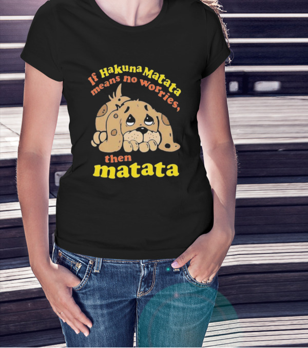 If Hakuna Matata Means No Worries Then Matata Sad Puppy T-Shirt