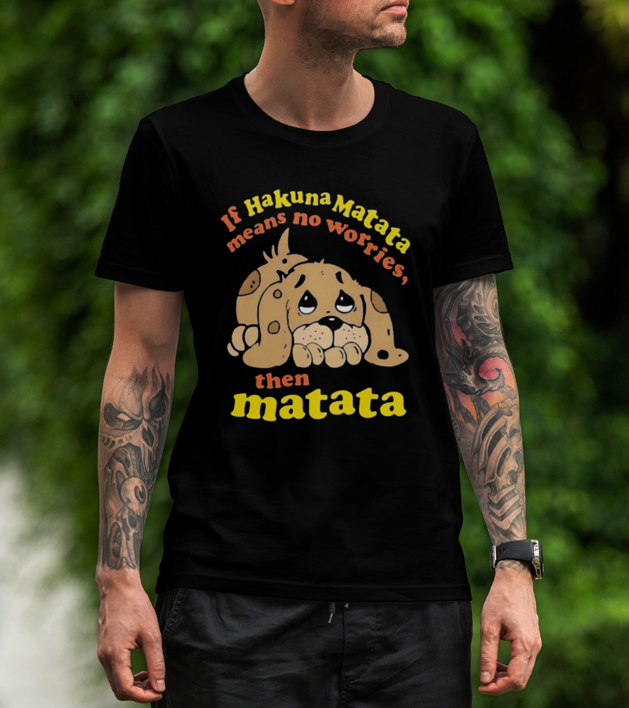 If Hakuna Matata Means No Worries Then Matata Sad Puppy T-Shirt