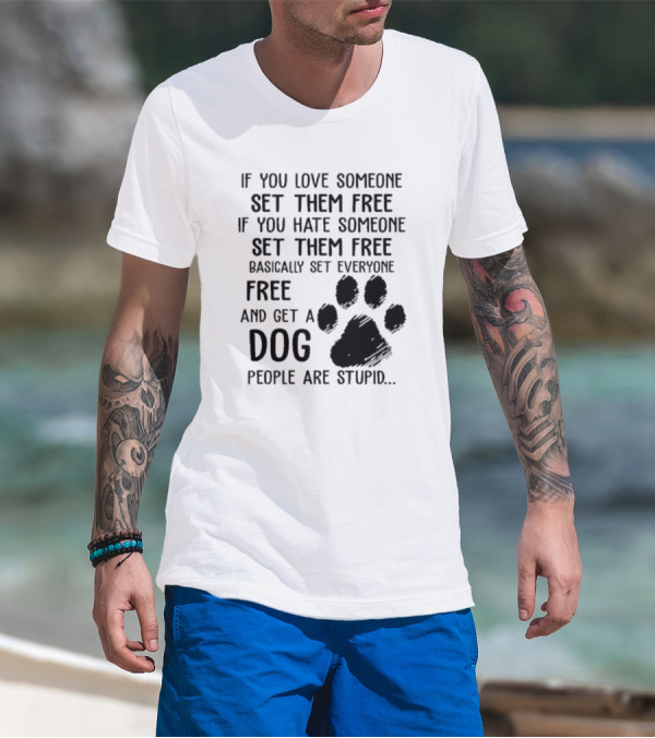 If You Love Someone Set Them Free If You Hate Someone Set Them Free Basically Set Everyone Free And Get A Dog People Are Stupid Dog Paw T-Shirt