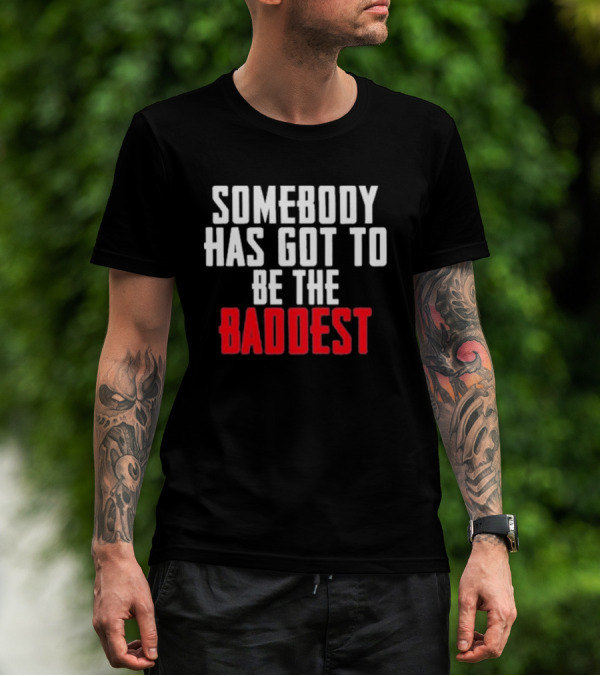 Somebody Has Got To Be The Baddest Bold Powerful T-Shirt