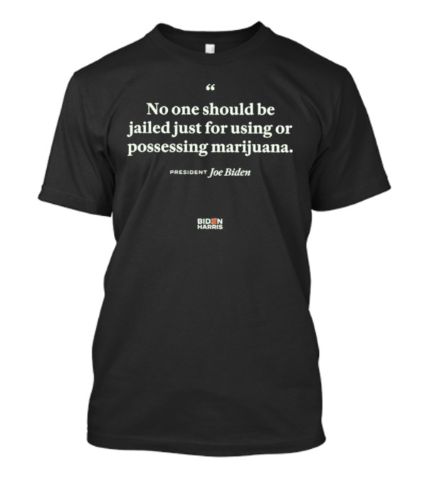 No One Should Be Jailed Just For Using Or Possessing Marijuana Joe Biden Quote Biden Harris T-Shirt