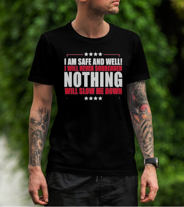 I Am Safe And Well I Will Never Surrender Nothing Will Slow Me Down T-Shirt