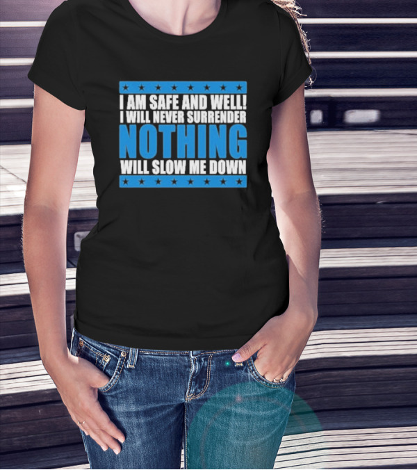 I Am Safe And Well Nothing Will Slow Me Down I Will Never Surrender T-Shirt