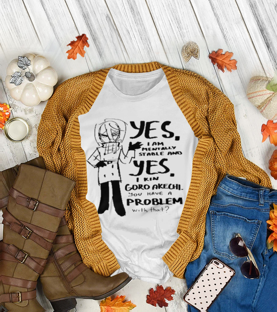 Yes I Am Mentally Stable and Yes I Kin Goro Akechi You Have a Problem with That T-Shirt