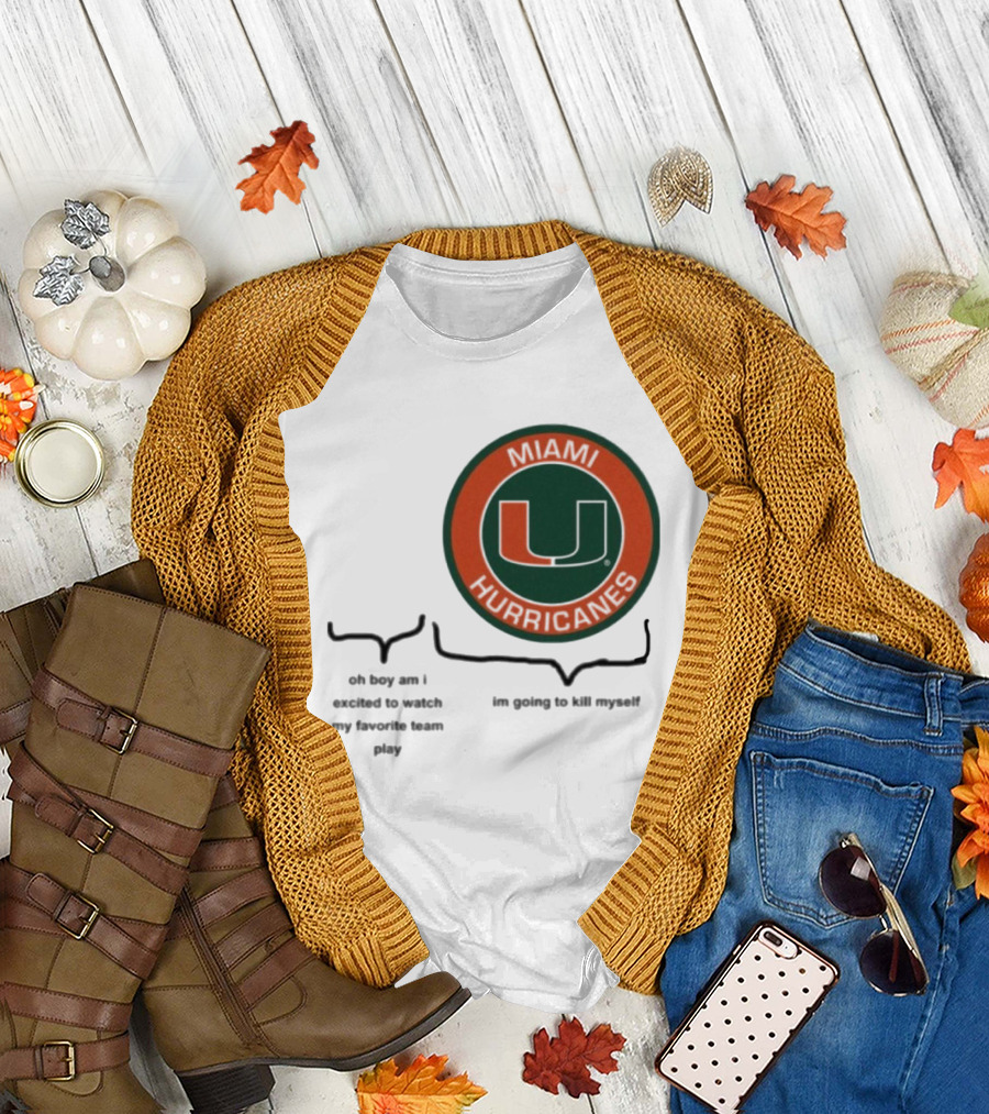 Miami Hurricanes Oh Boy Am I Excited to Watch My Favorite Team Play I'm Going to Kill Myself T-Shirt