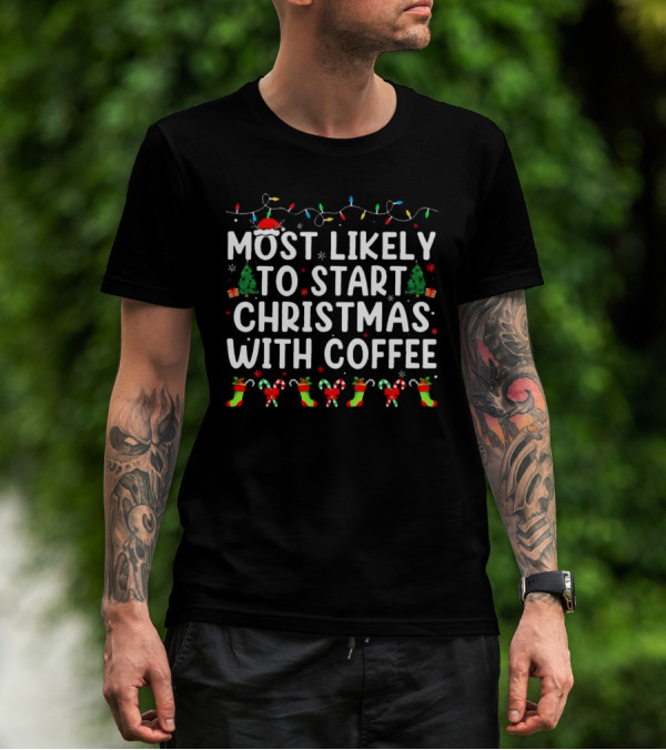 Most Likely To Start Christmas With Coffee Santa Hat Christmas Trees Stockings Candy Canes Holiday Lights T-Shirt