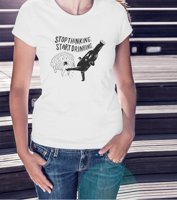 STOP THINKING START DRINKING Brain Bottle Kicking Fun T-Shirt