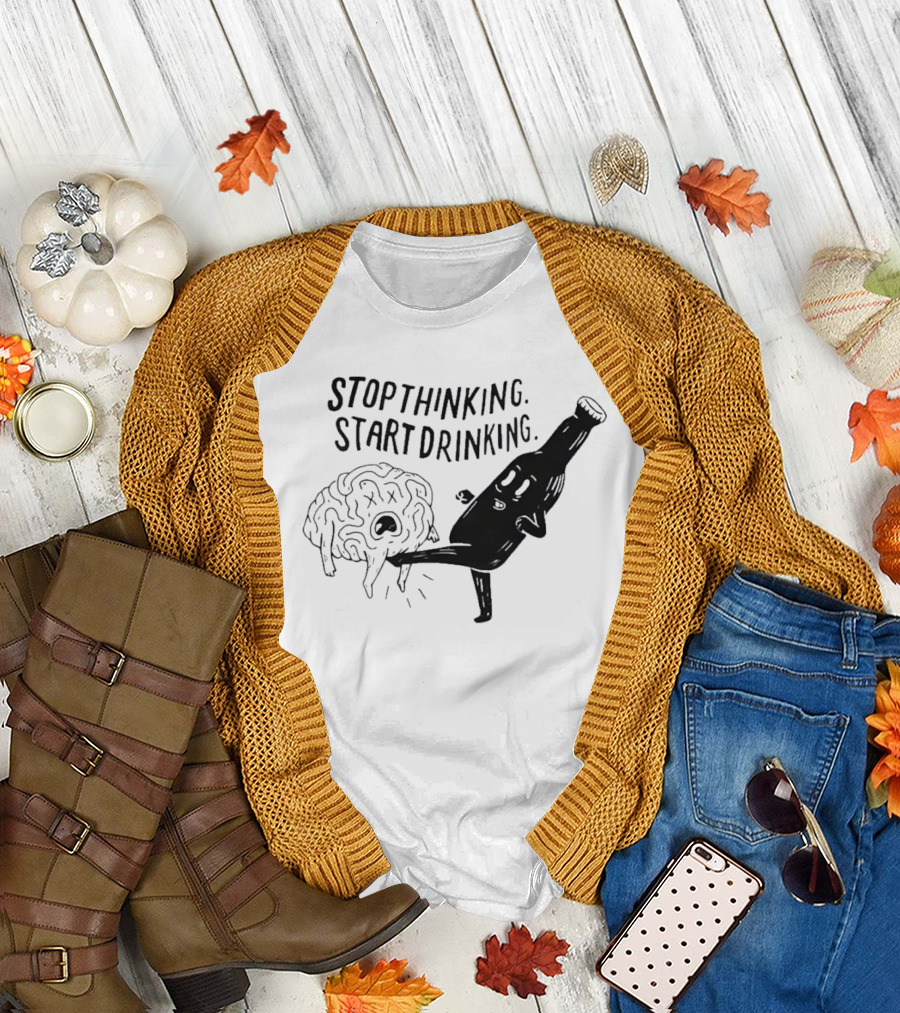STOP THINKING START DRINKING Brain Bottle Kicking Fun T-Shirt
