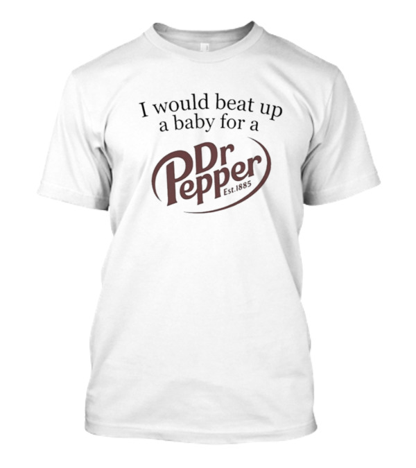 I Would Beat Up A Baby For A Dr Pepper Est. 1885 T-Shirt