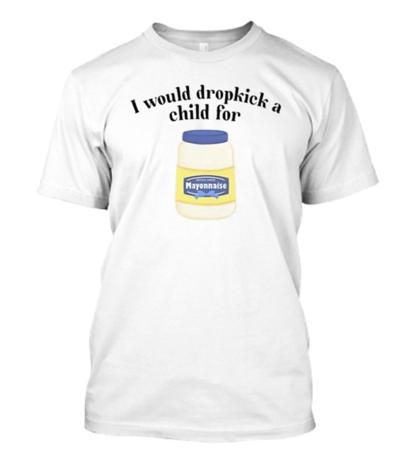 I Would Dropkick A Child For Mayonnaise Jar Image T-Shirt
