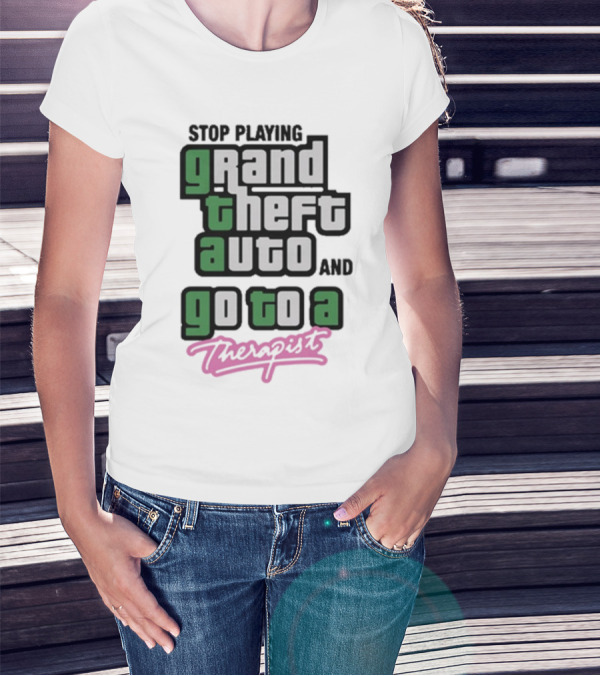 Stop Playing Grand Theft Auto And Go To A Therapist T-Shirt
