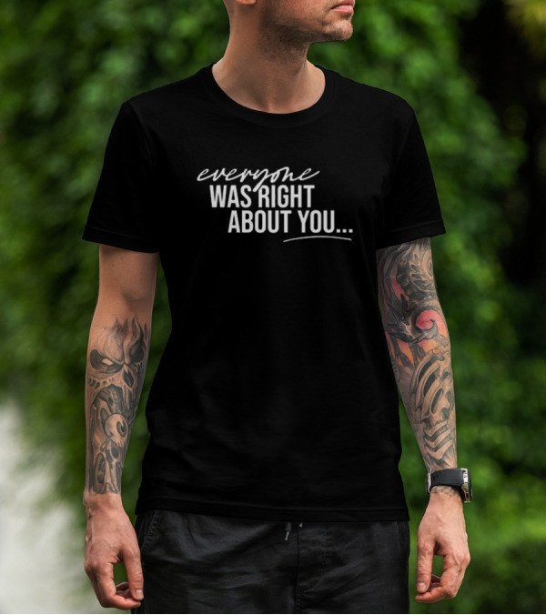 Danielle Cabral Everyone Was Right About You You're Dirty T-Shirt