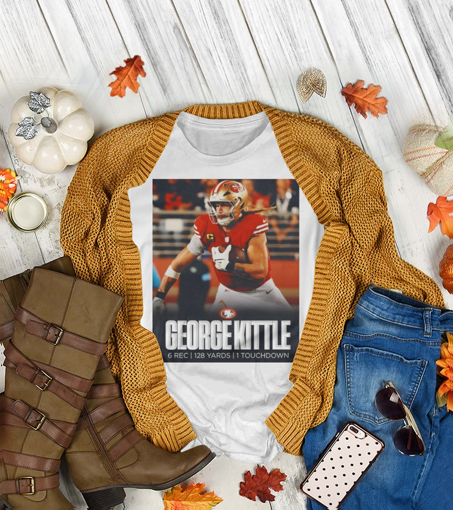 George Kittle 6 Rec 128 Yards 1 Touchdown 49ers Football T-Shirt