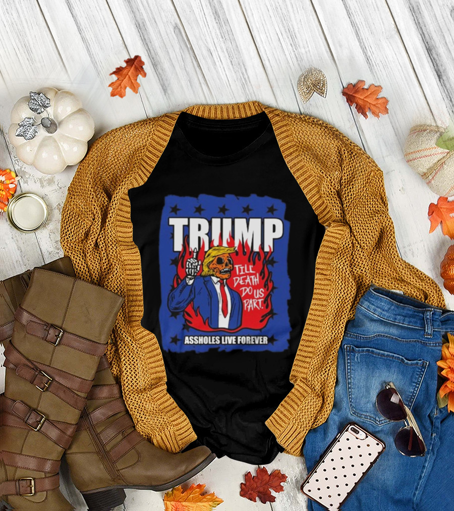 TRUMP Till Death Do Us Part Assholes Live Forever T-Shirt