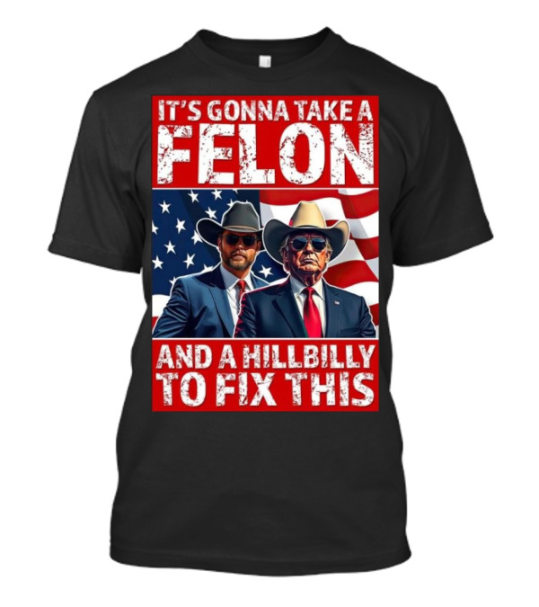 It’s Gonna Take A Felon And A Hillbilly To Fix This 2024 Trump Vance American Flag T-Shirt