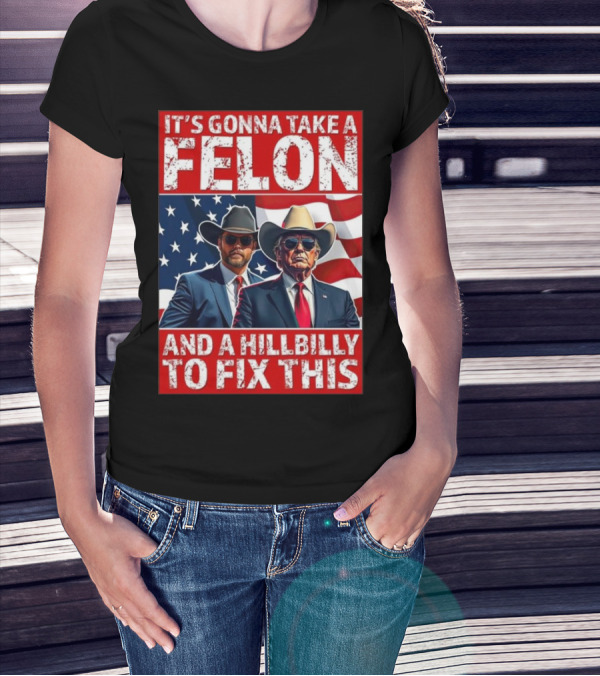 It’s Gonna Take A Felon And A Hillbilly To Fix This 2024 Trump Vance American Flag T-Shirt