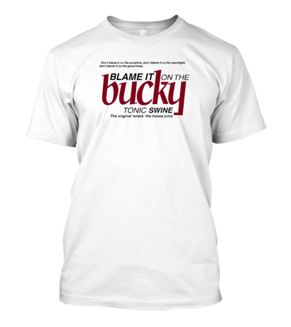 Blame It On The Bucky Tonic Swine Original Wreck The Hoose Juice T-Shirt