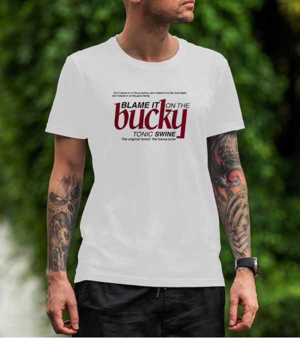 Blame It On The Bucky Tonic Swine Original Wreck The Hoose Juice T-Shirt
